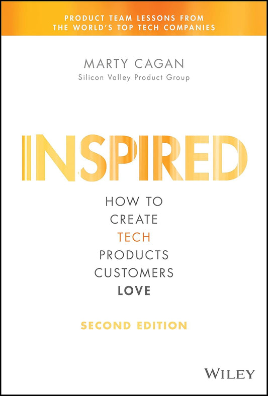 INSPIRED: How to Create Tech Products Customers Love (2nd Edition)