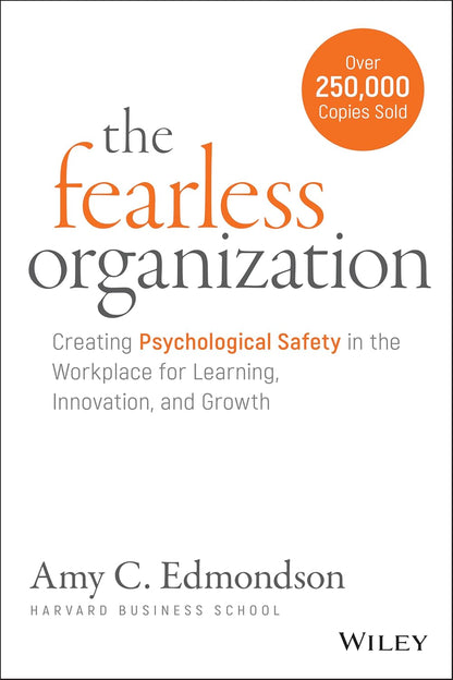 The Fearless Organization: Creating Psychological Safety in the Workplace for Learning, Innovation, and Growth